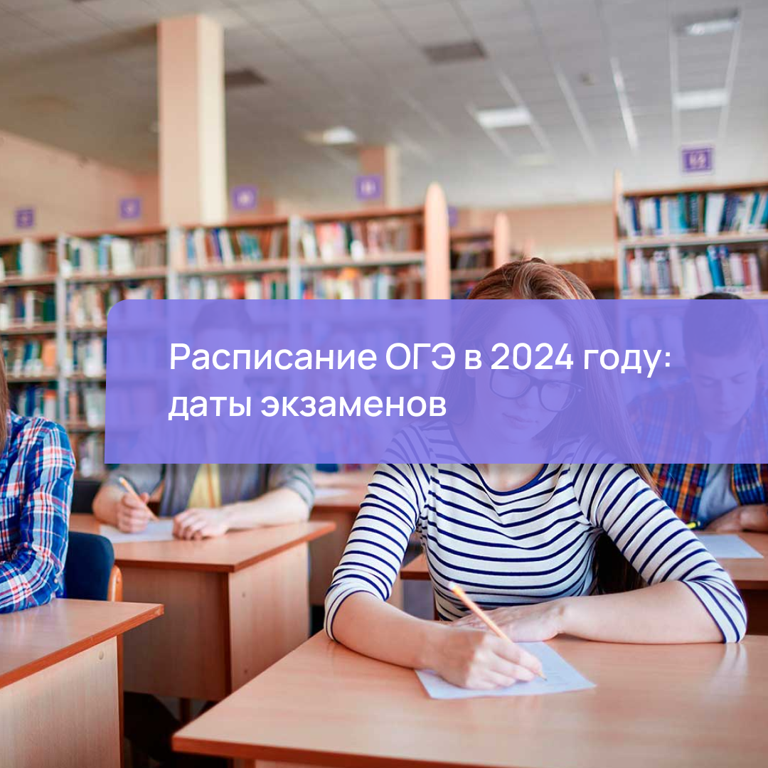 Расписание ОГЭ в 2024 году: даты экзаменов по всем предметам