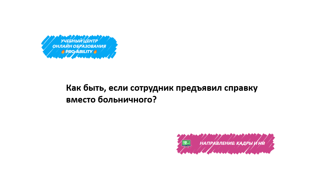 Как быть, если сотрудник предъявил справку вместо больничного?