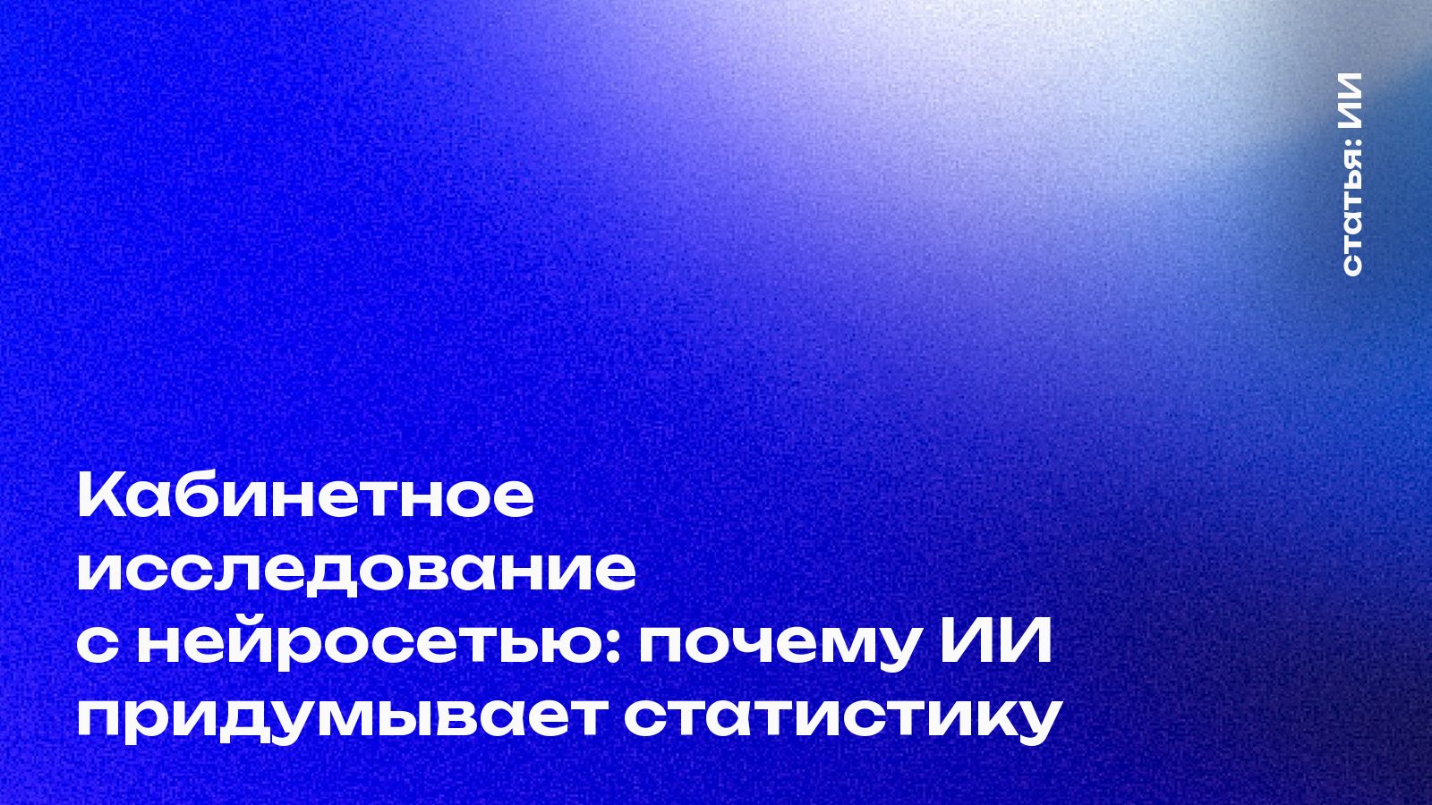 Кабинетное исследование с нейросетью: почему ИИ придумывает статистику
