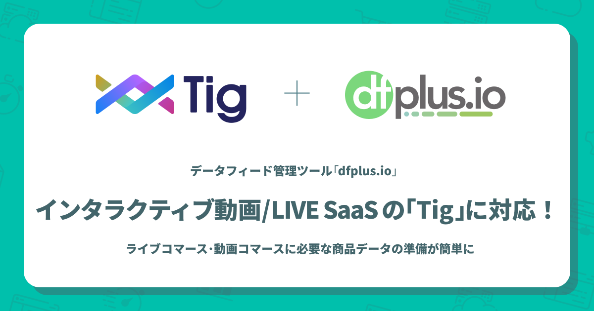データフィード管理ツール「dfplus.io」と インタラクティブ動画/LIVE SaaSの「Tig」が連携