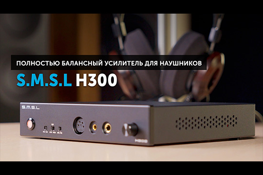 S.M.S.L H300 — полностью балансный усилитель для наушников