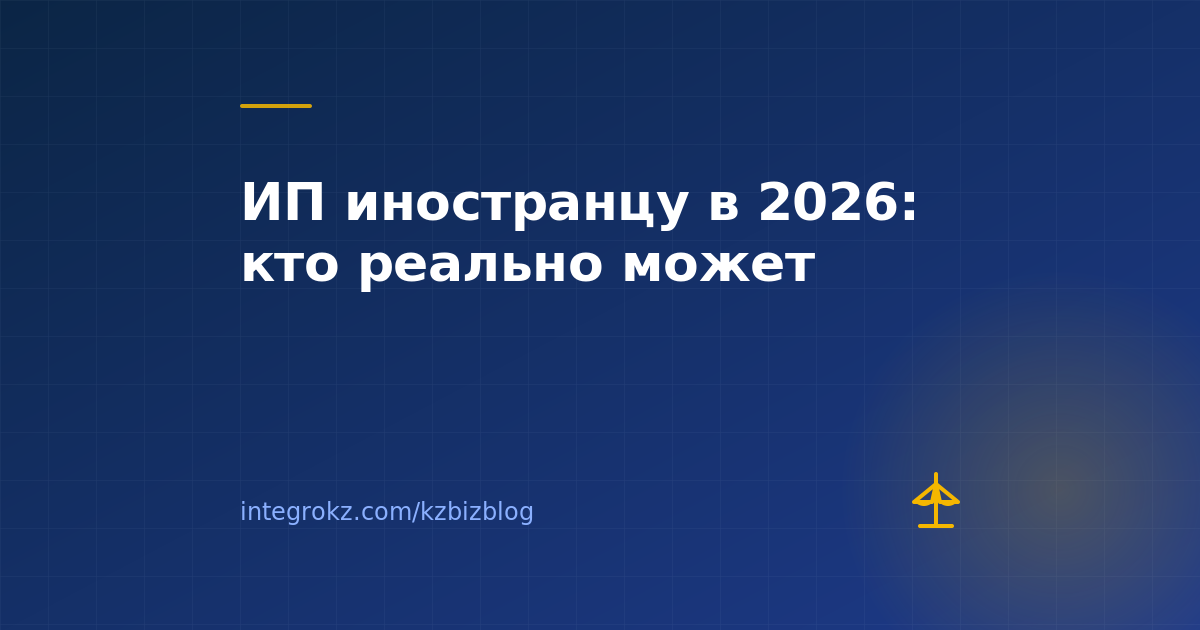 Может ли иностранец открыть ИП в Казахстане в 2026