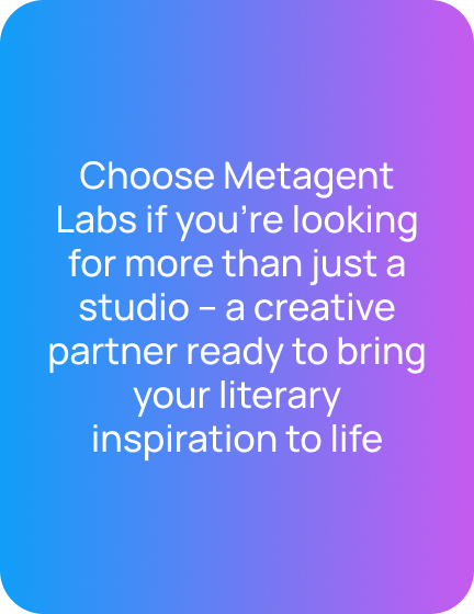 Choose Metagent Labs if you're looking for more than just a studio – a creative partner ready to bring your literary inspiration to life