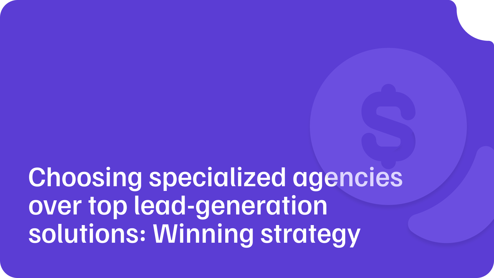 Choosing specialized agencies over top lead-generation solutions: Winning strategy check-list