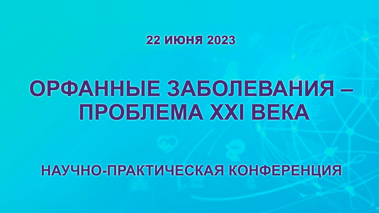 Орфанные заболевания – проблема XXI века 22.06.2023