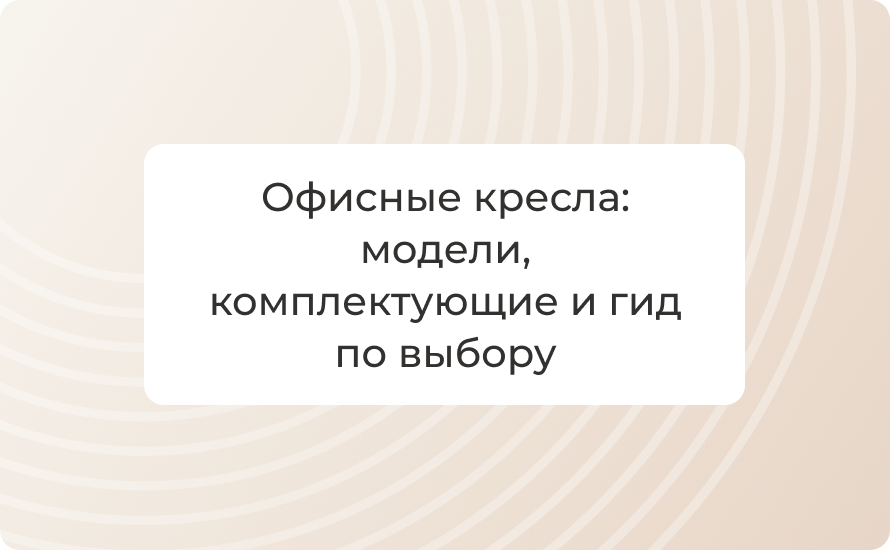 Офисные кресла: модели, комплектующие и гид по выбору