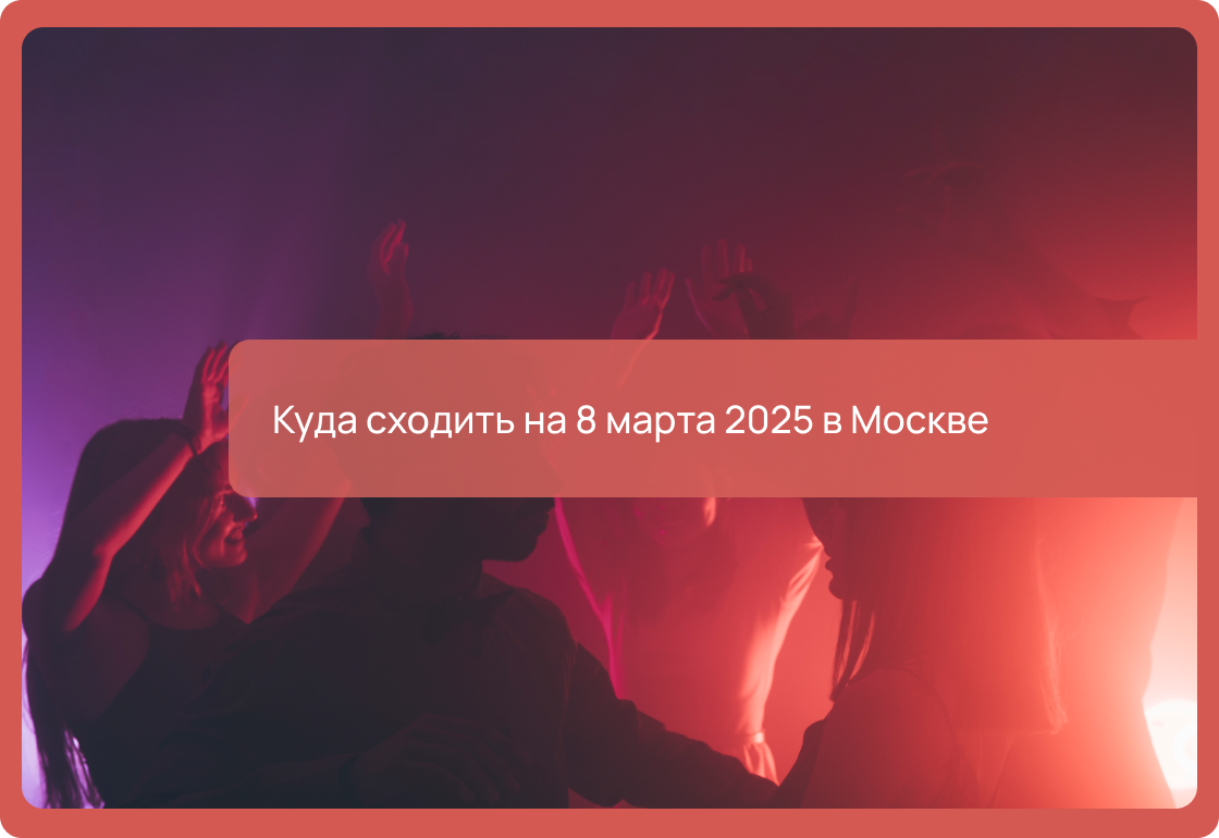 Куда сходить на 8 марта 2025 в Москве: рестораны, бары, караоке, концерты