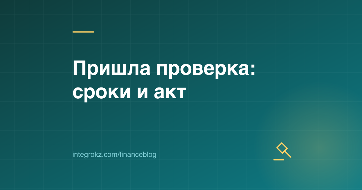 Налоговая проверка ТОО в 2026 году: сроки, предварительный акт, возражение и обжалование результатов
