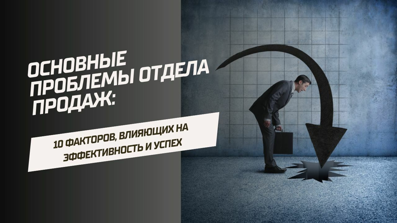 Основные проблемы отдела продаж: 10 факторов, влияющих на эффективность и  успех