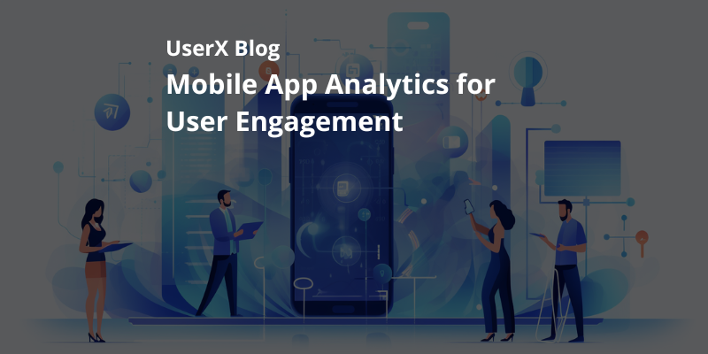 Harnessing UserX: Mobile App Analytics for Optimized User Engagement