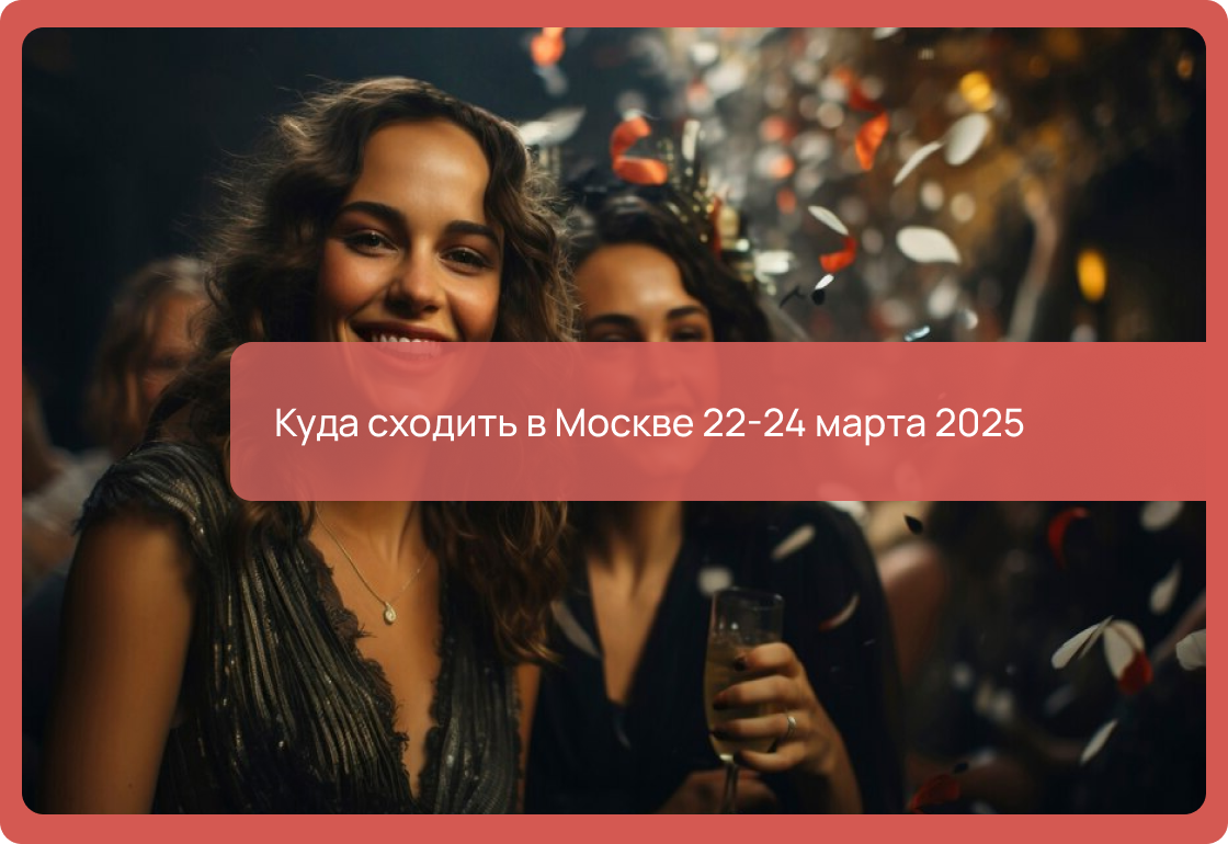 Куда сходить в Москве 22-24 марта 2025: концерты, рестораны, фестивали, кино