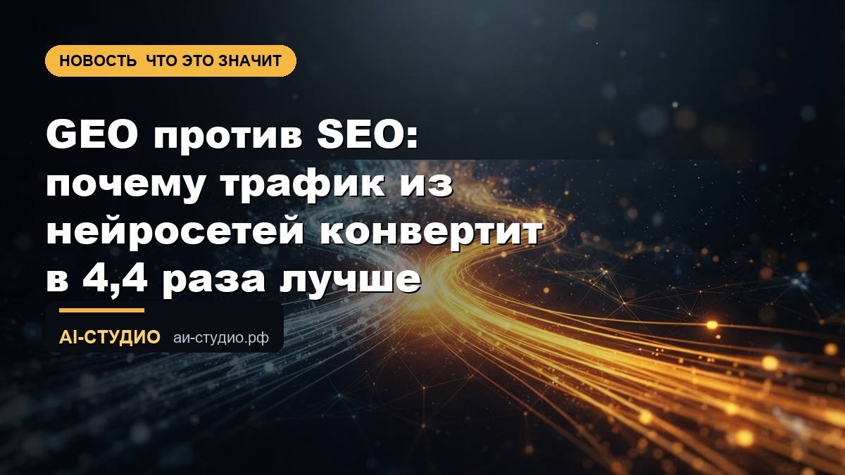 GEO против SEO: почему трафик из нейросетей конвертит в 4,4 раза лучше
