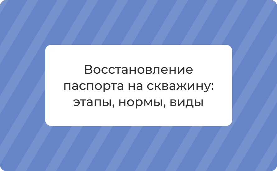 Восстановление паспорта на скважину: этапы, нормы, виды