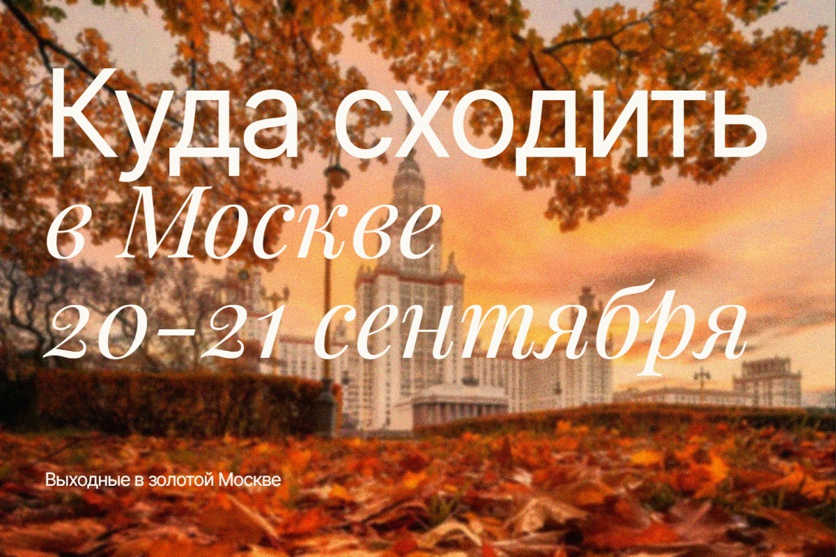 Куда сходить в Москве на выходные 20 и 21 сентября 2025: полный гид по главным событиям