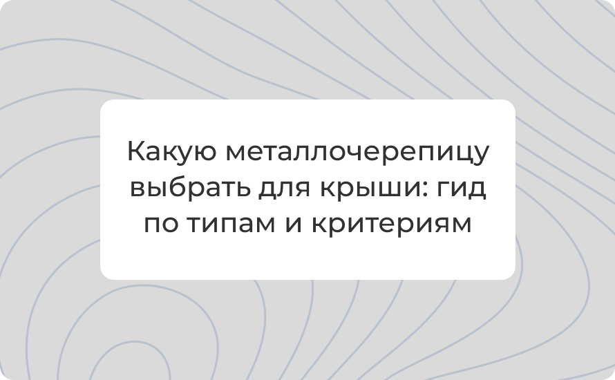 Какую металлочерепицу выбрать для крыши: гид по типам и критериям