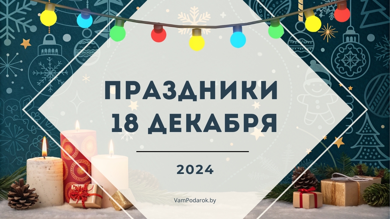 Праздники, именины и народные приметы на 18 декабря 2024 года