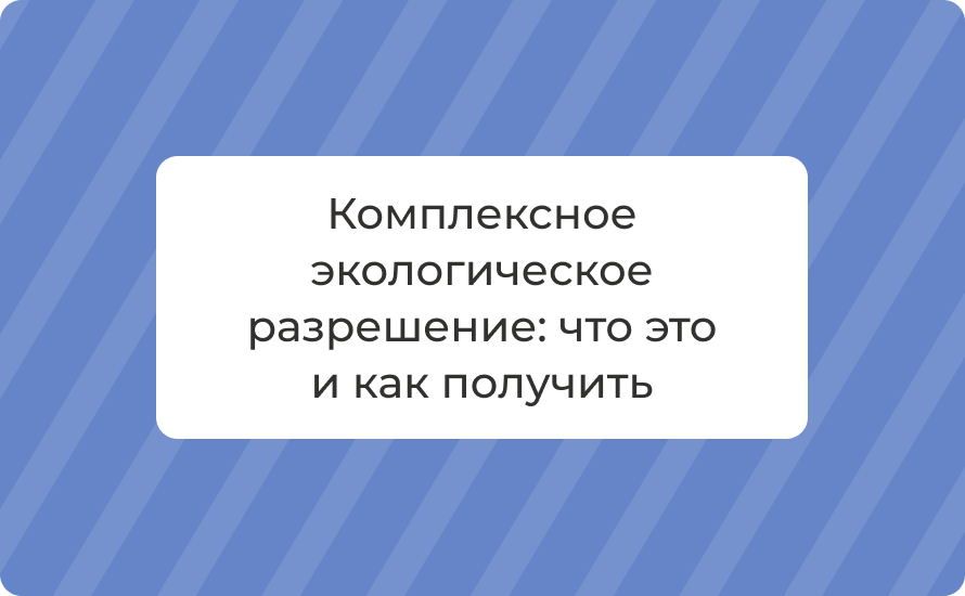 Комплексное экологическое разрешение: что это и как получить в 2025
