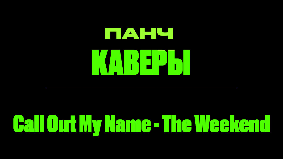 Текст песни: Call Out My Name - The Weekend. ПАНЧ кавер.