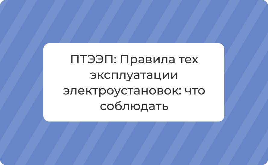 ПТЭЭП: Правила тех эксплуатации электроустановок: что соблюдать