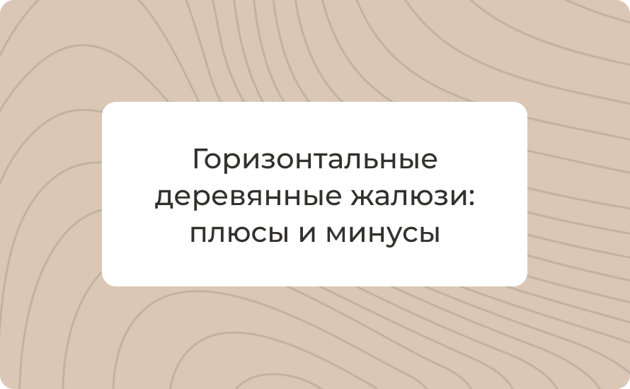 Горизонтальные деревянные жалюзи: плюсы и минусы, особенности и советы по выбору