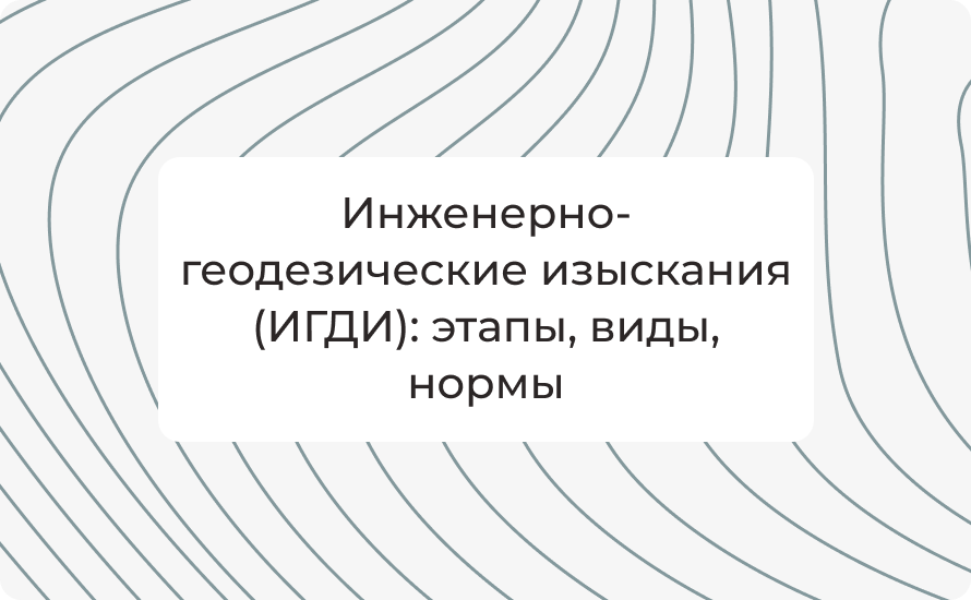 Инженерно-геодезические изыскания (ИГДИ): этапы, виды, нормы