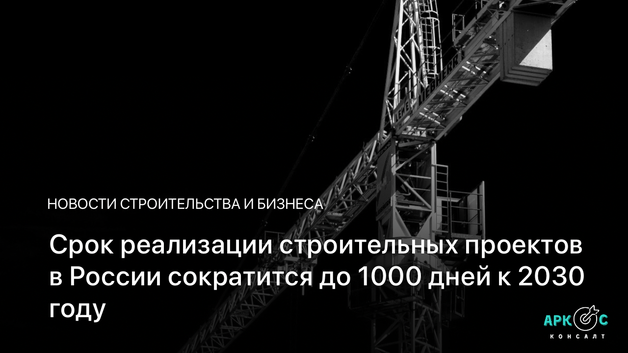 Срок реализации строительных проектов в России сократится до 1000 дней к 2030 году