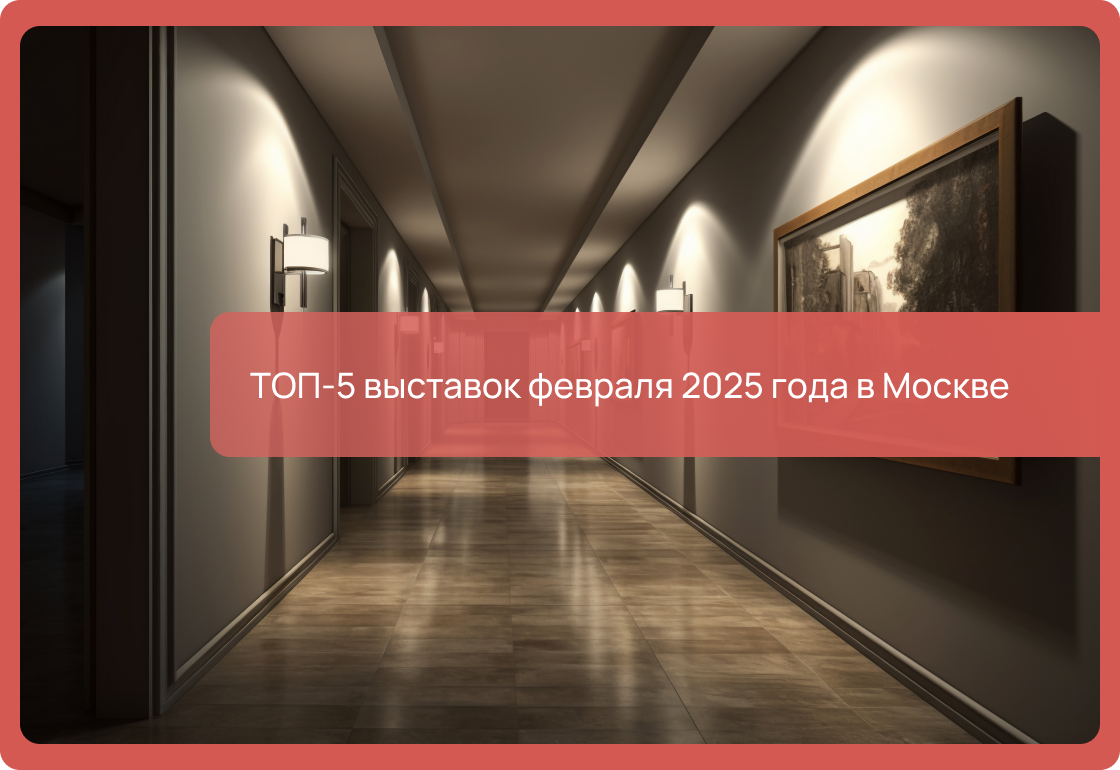 ТОП-5 выставок февраля 2025 года в Москве