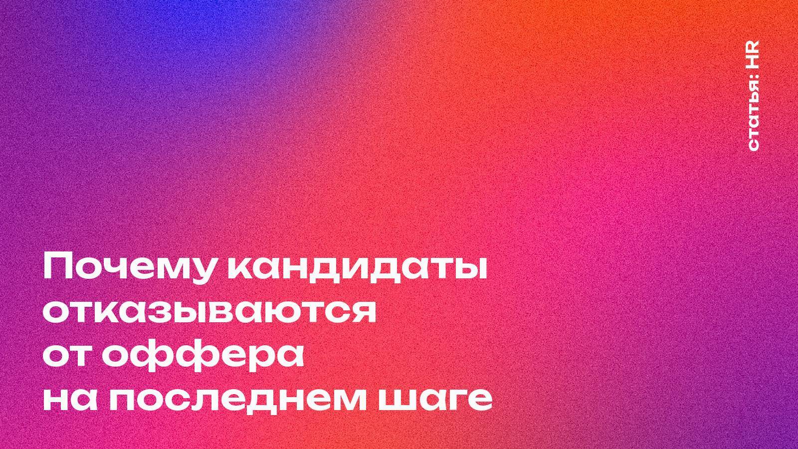 Почему кандидаты отказываются от оффера на последнем шаге