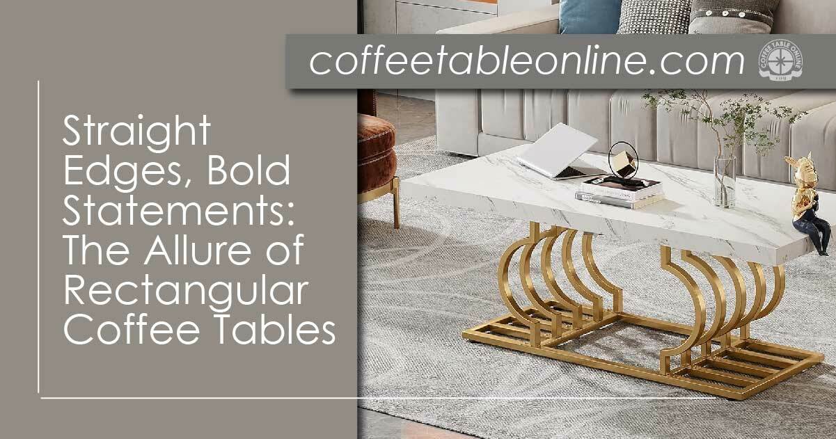 Straight Edges, Bold Statements: The Allure of Rectangular Coffee Tables